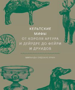 Кельтские мифы От короля Артура и Дейрдре до фейри и друидов 1st Edition Миранда Олдхаус-Грин